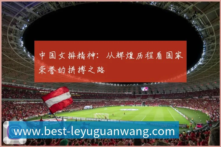 中国女排精神：从辉煌历程看国家荣誉的拼搏之路