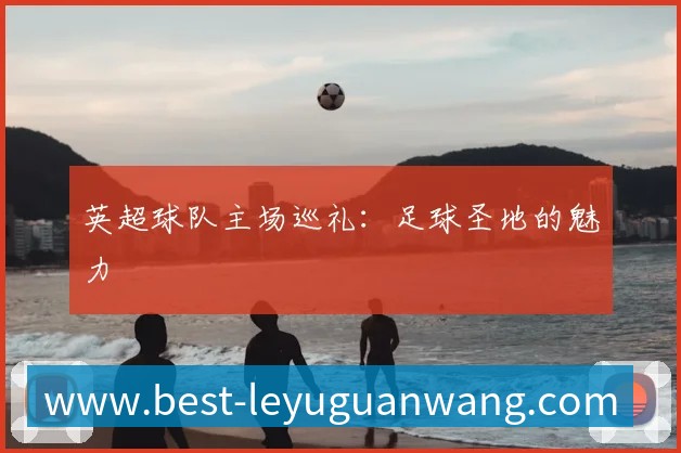 英超球队主场巡礼：足球圣地的魅力