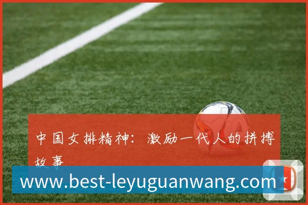 中国女排精神:激励一代人的拼搏故事
